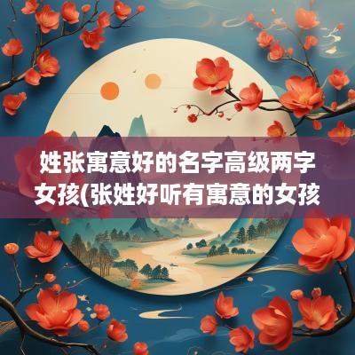 姓张寓意好的名字高级两字女孩(张姓好听有寓意的女孩名字)