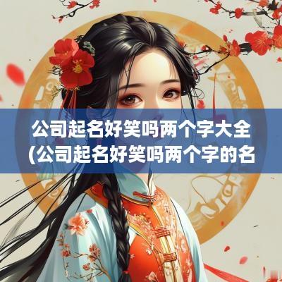 公司起名好笑吗两个字大全(公司起名好笑吗两个字的名字)