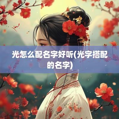 光怎么配名字好听(光字搭配的名字)