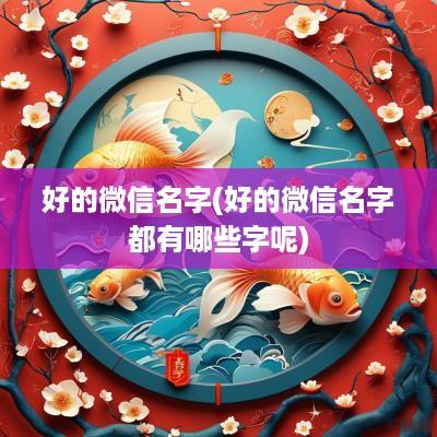 好的微信名字(好的微信名字都有哪些字呢)