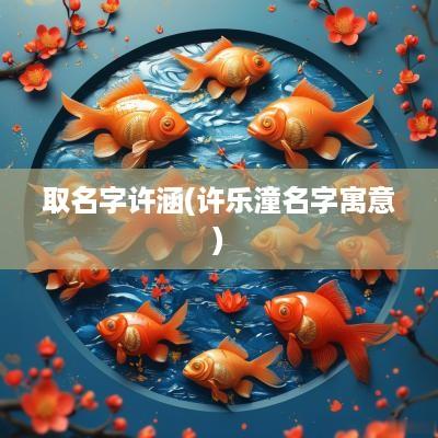 取名字许涵(许乐潼名字寓意)