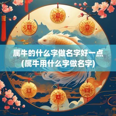 属牛的什么字做名字好一点(属牛用什么字做名字)