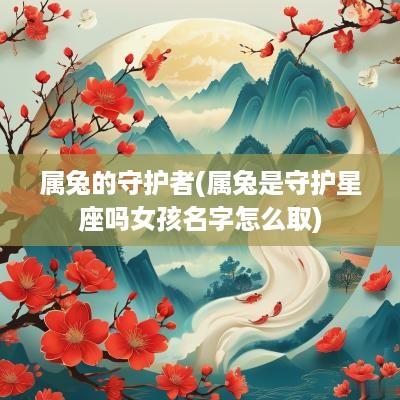 属兔的守护者(属兔是守护星座吗女孩名字怎么取)