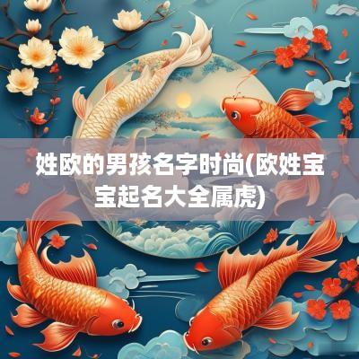 姓欧的男孩名字时尚(欧姓宝宝起名大全属虎)