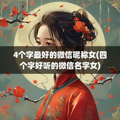 4个字最好的微信昵称女(四个字好听的微信名字女)