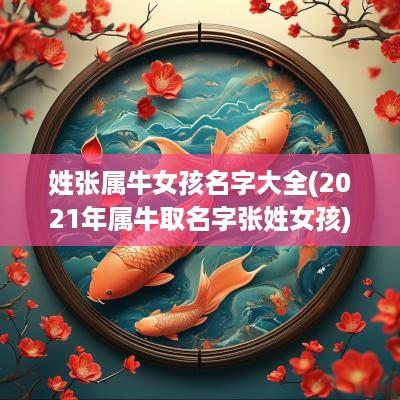 姓张属牛女孩名字大全(2025年属牛取名字张姓女孩)
