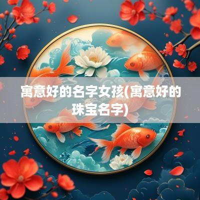 寓意好的名字女孩(寓意好的珠宝名字)