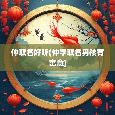 仲取名好听(仲字取名男孩有寓意)