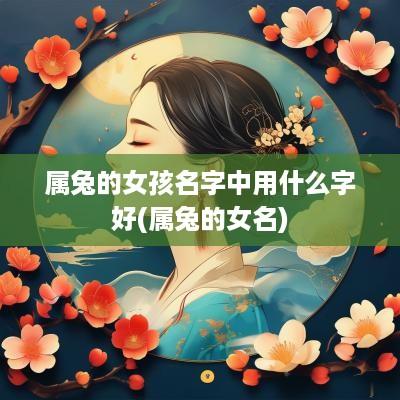 属兔的女孩名字中用什么字好(属兔的女名)