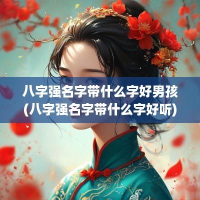 八字强名字带什么字好男孩(八字强名字带什么字好听)