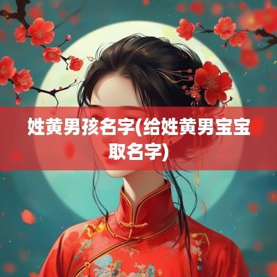 姓黄男孩名字(给姓黄男宝宝取名字)