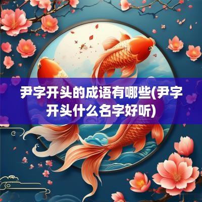 尹字开头的成语有哪些(尹字开头什么名字好听)