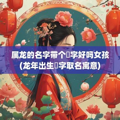 属龙的名字带个玥字好吗女孩(蛇年出生玥字取名寓意)