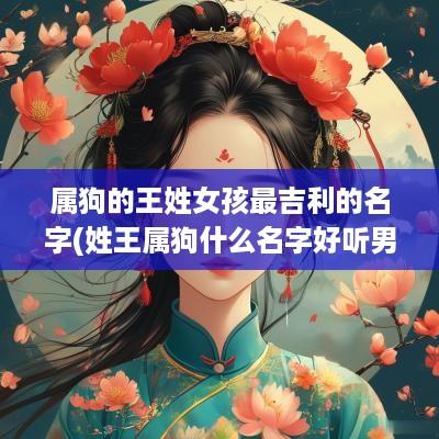 属狗的王姓女孩最吉利的名字(姓王属狗什么名字好听男孩)