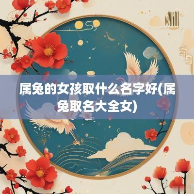 属兔的女孩取什么名字好(属兔取名大全女)