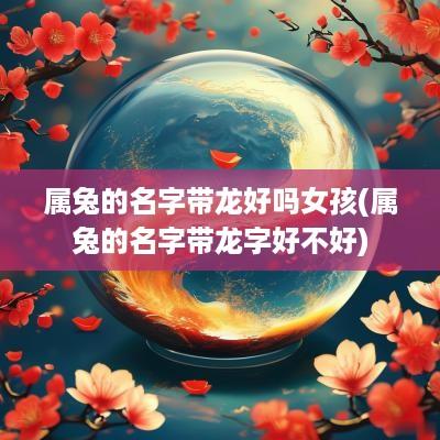 属兔的名字带龙好吗女孩(属兔的名字带龙字好不好)