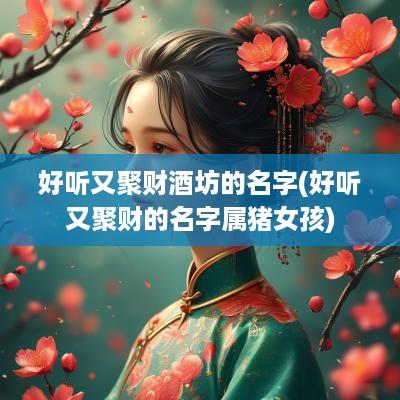 好听又聚财酒坊的名字(好听又聚财的名字属猪女孩)