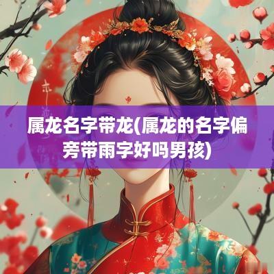 属龙名字带龙(属龙的名字偏旁带雨字好吗男孩)