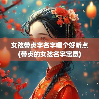 女孩带贞字名字哪个好听点(带贞的女孩名字寓意)