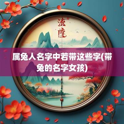 属兔人名字中若带这些字(带兔的名字女孩)