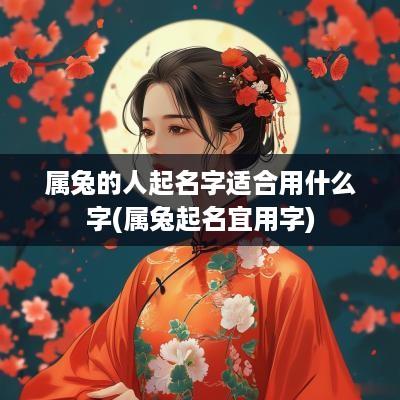 属兔的人起名字适合用什么字(属兔起名宜用字)