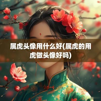 属虎头像用什么好(属虎的用虎做头像好吗)