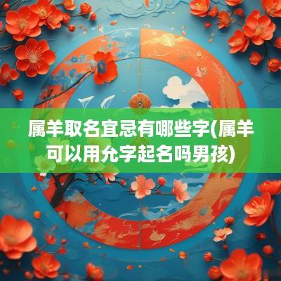 属羊取名宜忌有哪些字(属羊可以用允字起名吗男孩)