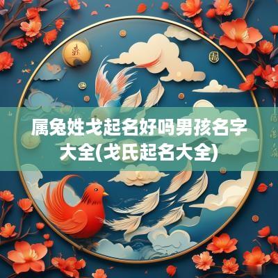 属兔姓戈起名好吗男孩名字大全(戈氏起名大全)
