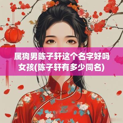 属狗男陈子轩这个名字好吗女孩(陈子轩有多少同名)