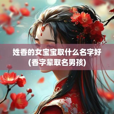 姓香的女宝宝取什么名字好(香字辈取名男孩)