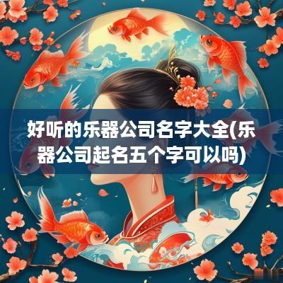 好听的乐器公司名字大全(乐器公司起名五个字可以吗)
