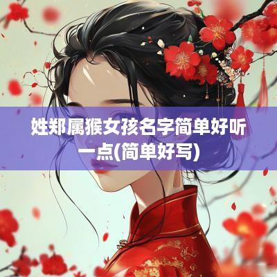 姓郑属猴女孩名字简单好听一点(简单好写)