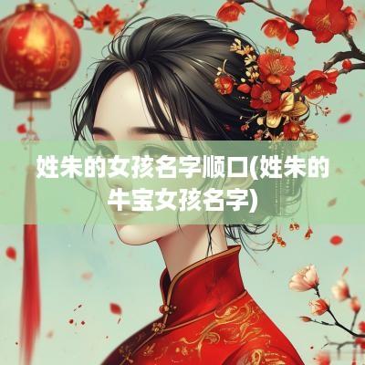 姓朱的女孩名字顺口(姓朱的牛宝女孩名字)