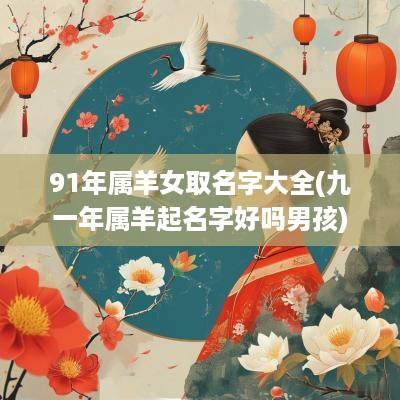 91年属羊女取名字大全(九一年属羊起名字好吗男孩)