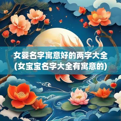 女婴名字寓意好的两字大全(女宝宝名字大全有寓意的)