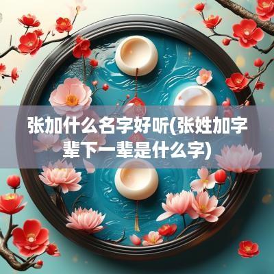 张加什么名字好听(张姓加字辈下一辈是什么字)