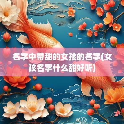 名字中带甜的女孩的名字(女孩名字什么甜好听)