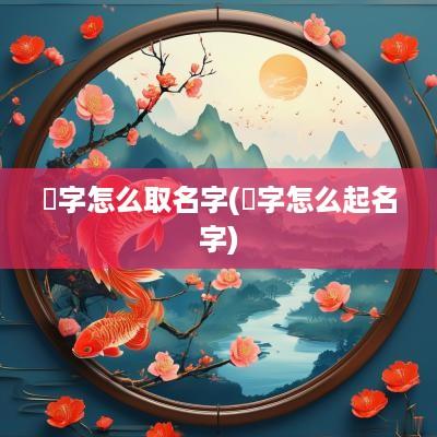 嫙字怎么取名字(泩字怎么起名字)