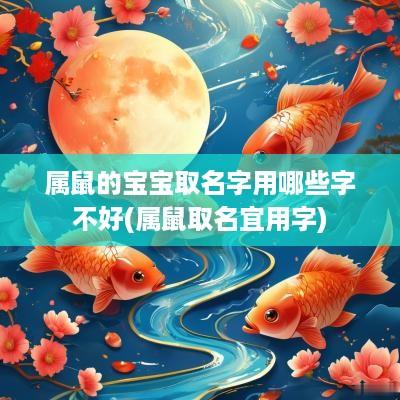 属鼠的宝宝取名字用哪些字不好(属鼠取名宜用字)