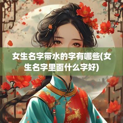 女生名字带水的字有哪些(女生名字里面什么字好)