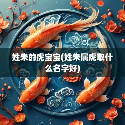 姓朱的虎宝宝(姓朱属虎取什么名字好)