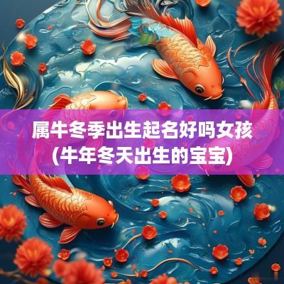 属牛冬季出生起名好吗女孩(蛇年冬天出生的宝宝)