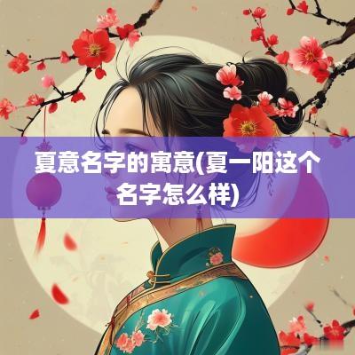 夏意名字的寓意(夏一阳这个名字怎么样)