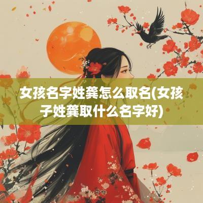 女孩名字姓龚怎么取名(女孩子姓龚取什么名字好)