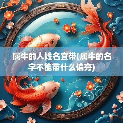 属牛的人姓名宜带(属牛的名字不能带什么偏旁)