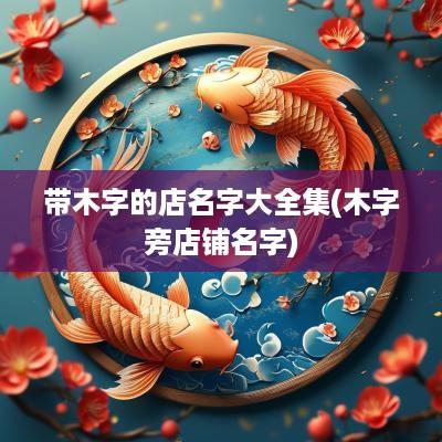 带木字的店名字大全集(木字旁店铺名字)