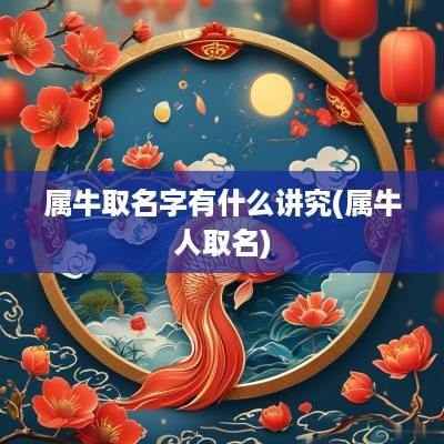 属牛取名字有什么讲究(属牛人取名)