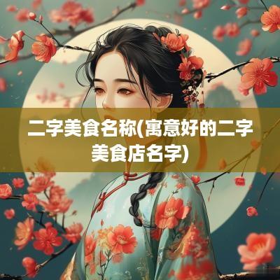 二字美食名称(寓意好的二字美食店名字)