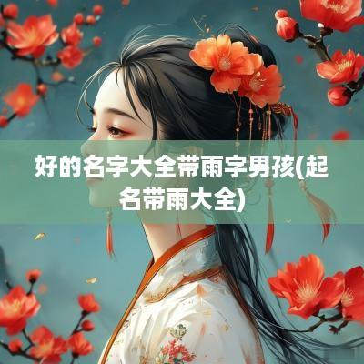 好的名字大全带雨字男孩(起名带雨大全)