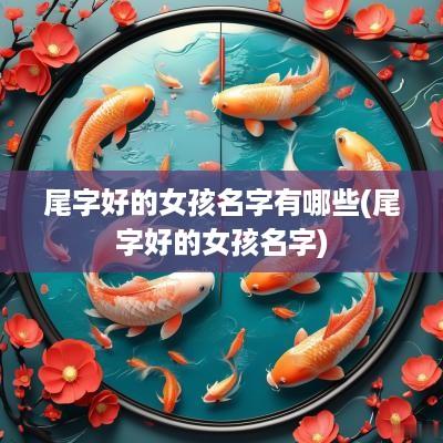 尾字好的女孩名字有哪些(尾字好的女孩名字)